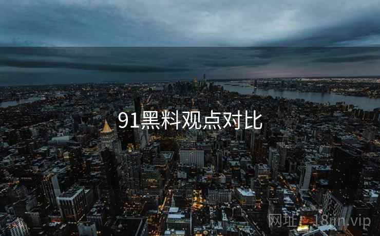 91黑料观点对比