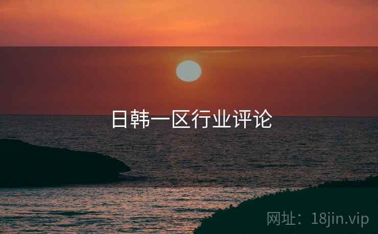 日韩一区行业评论
