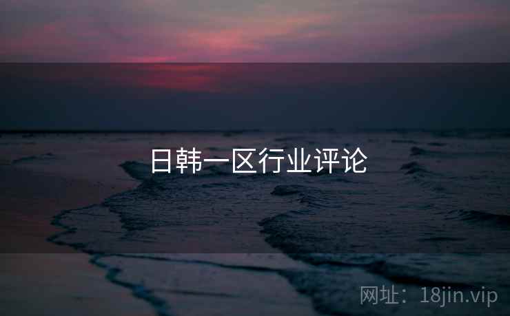日韩一区行业评论