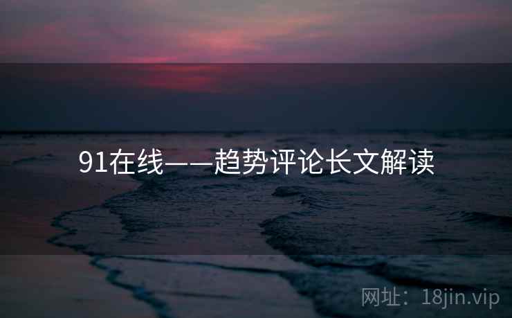 91在线——趋势评论长文解读