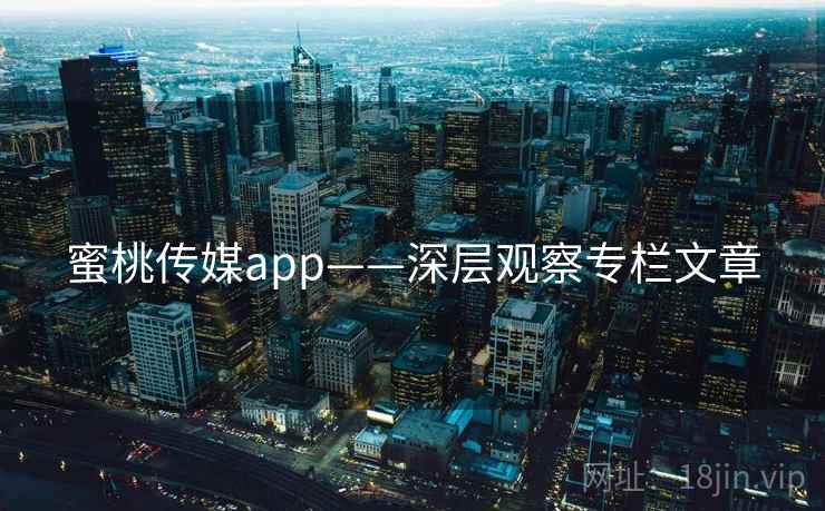 蜜桃传媒app——深层观察专栏文章 蜜桃传媒app——深层观察专栏文章