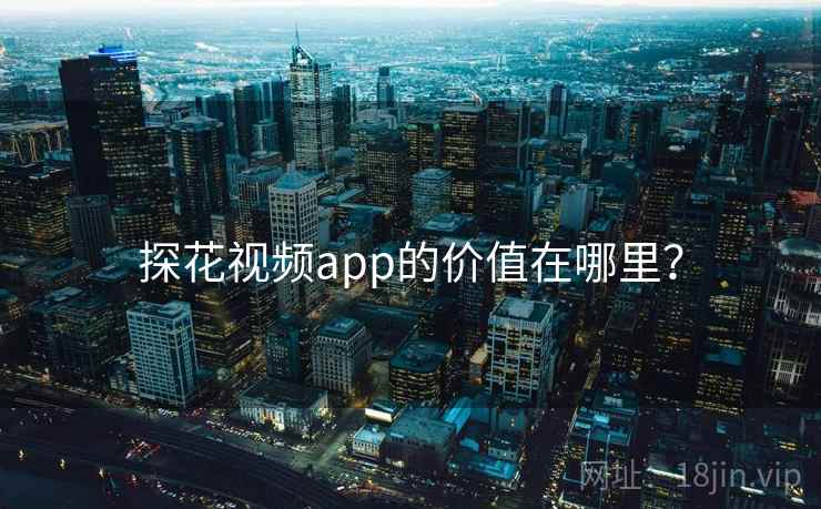 探花视频app的价值在哪里? 探花视频app的价值在哪里?