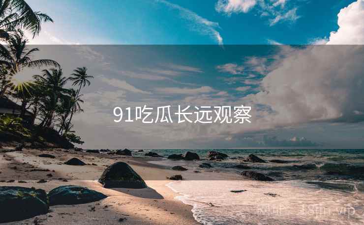 91吃瓜长远观察