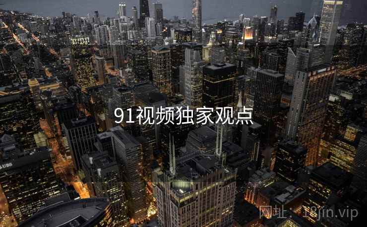 91视频独家观点 91视频独家观点