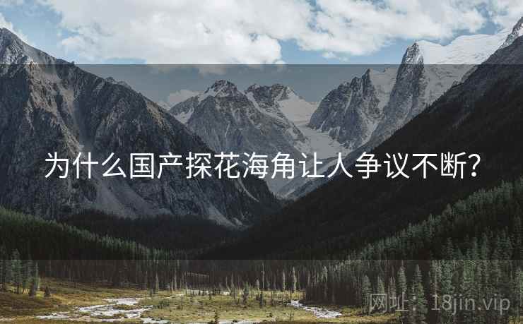 为什么国产探花海角让人争议不断? 为什么国产探花海角让人争议不断?