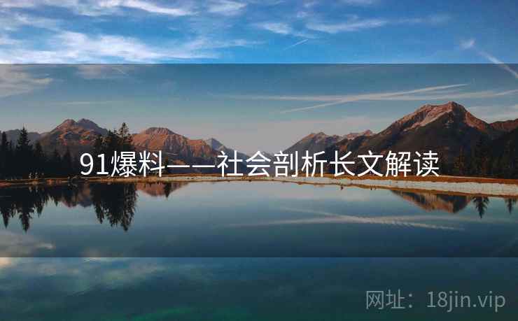 91爆料——社会剖析长文解读 91爆料——社会剖析长文解读