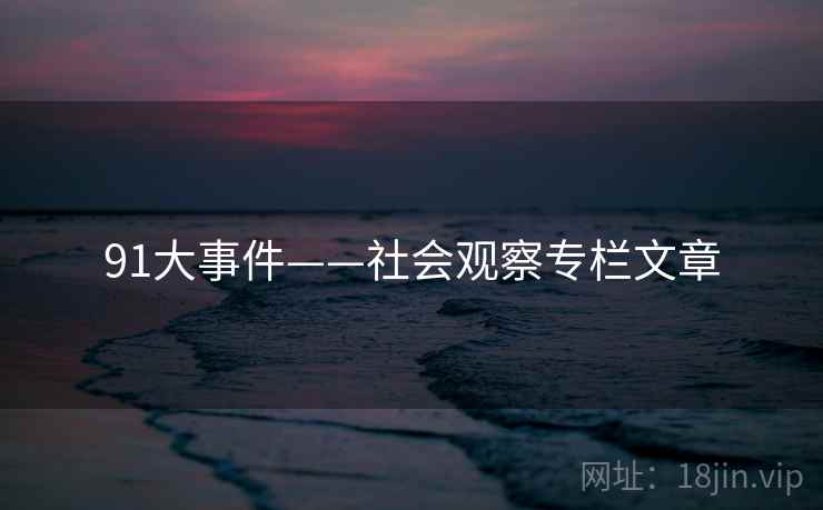 91大事件——社会观察专栏文章 91大事件——社会观察专栏文章