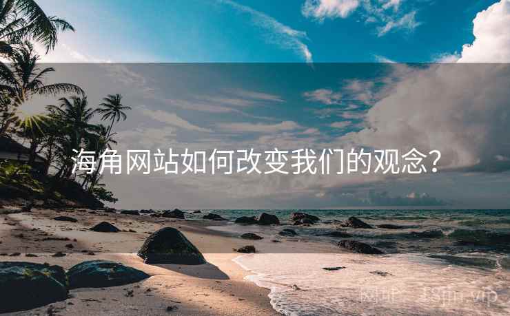 海角网站如何改变我们的观念？