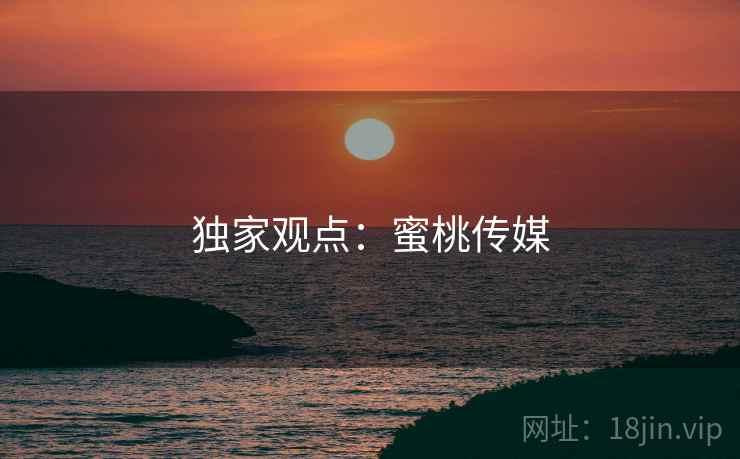 独家观点：蜜桃传媒