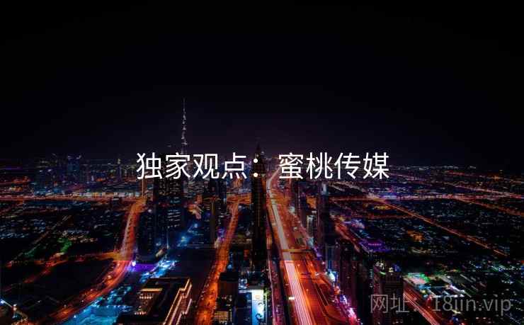 独家观点:蜜桃传媒 独家观点:蜜桃传媒