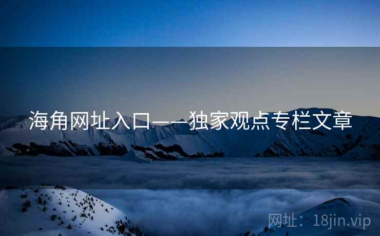 海角网址入口——独家观点专栏文章 海角网址入口——独家观点专栏文章