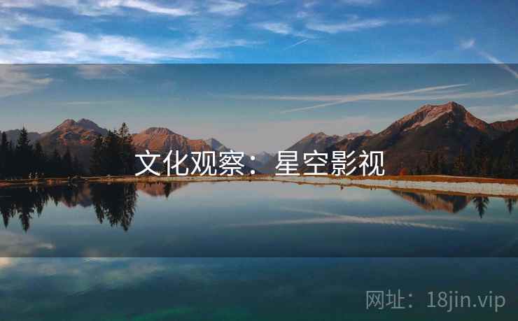 文化观察:星空影视 文化观察:星空影视
