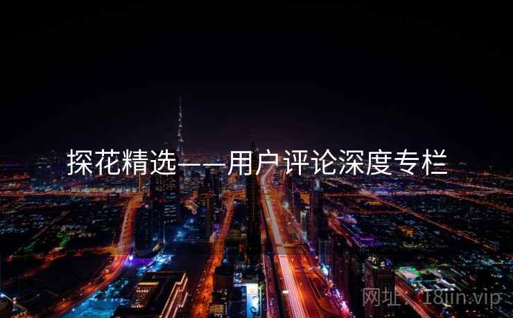 探花精选——用户评论深度专栏 探花精选——用户评论深度专栏