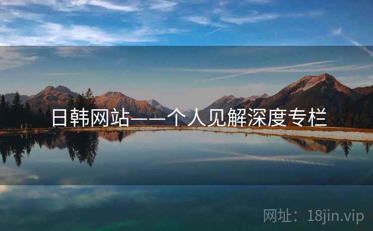 日韩网站——个人见解深度专栏 日韩网站——个人见解深度专栏