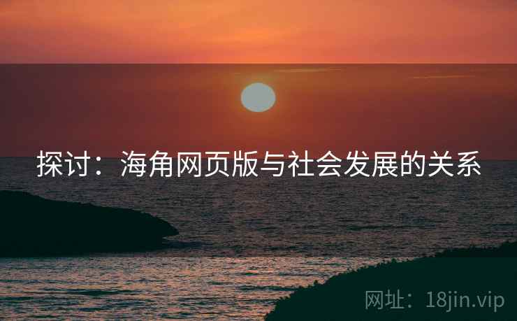 探讨:海角网页版与社会发展的关系 探讨:海角网页版与社会发展的关系